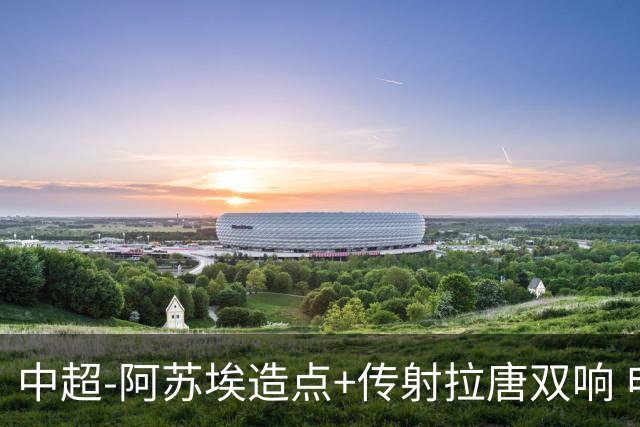 中超-阿苏埃造点+传射拉唐双响 申花客场4-1英博结束7轮不胜