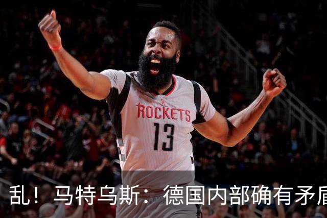 乱！马特乌斯：德国内部确有矛盾，部分人带家属随行其他人却不行