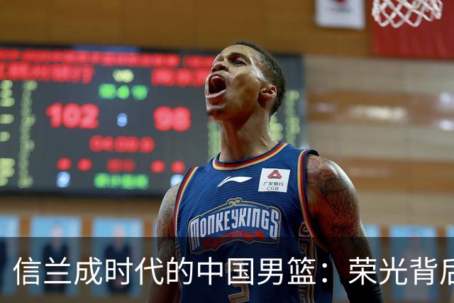 信兰成时代的中国男篮：荣光背后，为何剧情急转直下？