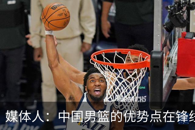 媒体人：中国男篮的优势点在锋线 现在的王俊杰可比渡边快多了