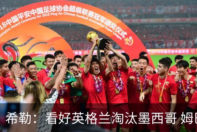 希勒：看好英格兰淘汰墨西哥 姆巴佩是金靴奖最大热门