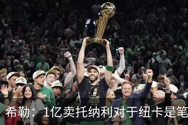 希勒：1亿卖托纳利对于纽卡是笔好买卖 纽卡有钱却无法大手大脚