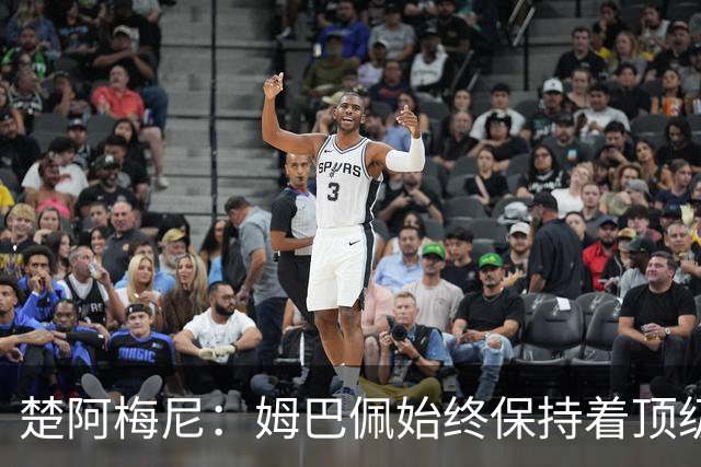 楚阿梅尼：姆巴佩始终保持着顶级水准，他总能在关键战中挺身而出