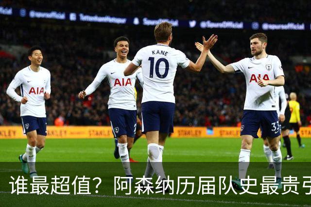 谁最超值？阿森纳历届队史最贵引援实力对比