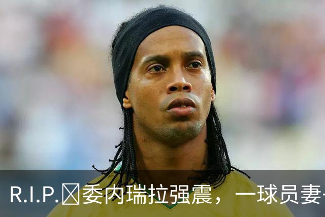 R.I.P.🙏委内瑞拉强震，一球员妻子用身体护住1岁女儿不幸遇难